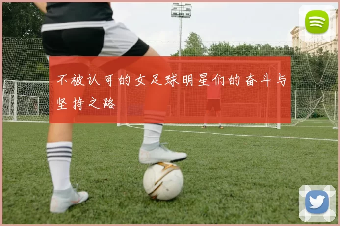 不被认可的女足球明星们的奋斗与坚持之路