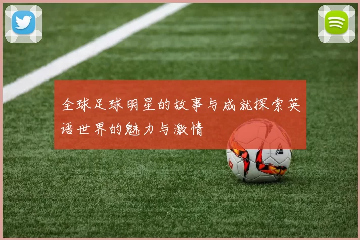 全球足球明星的故事与成就探索英语世界的魅力与激情