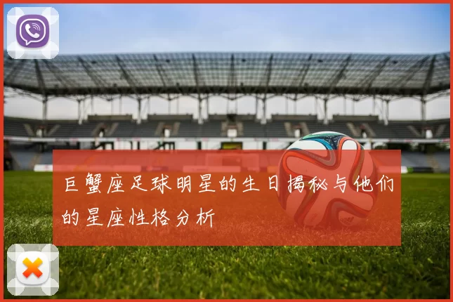 巨蟹座足球明星的生日揭秘与他们的星座性格分析
