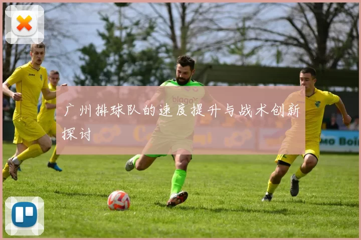 广州排球队的速度提升与战术创新探讨