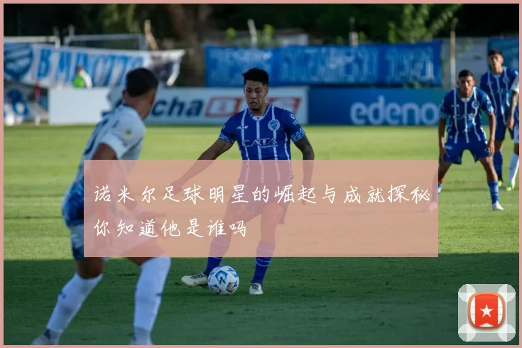 诺米尔足球明星的崛起与成就探秘你知道他是谁吗