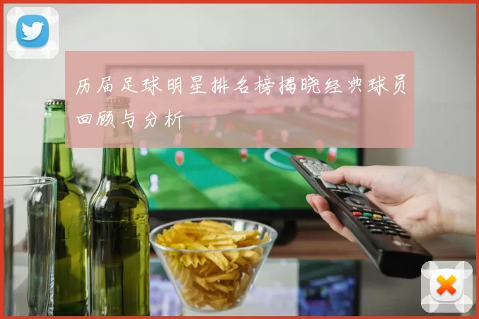 历届足球明星排名榜揭晓经典球员回顾与分析