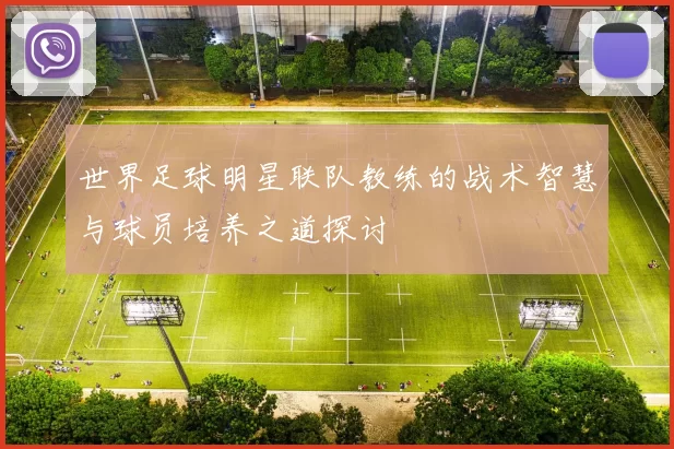 世界足球明星联队教练的战术智慧与球员培养之道探讨