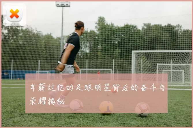 年薪过亿的足球明星背后的奋斗与荣耀揭秘