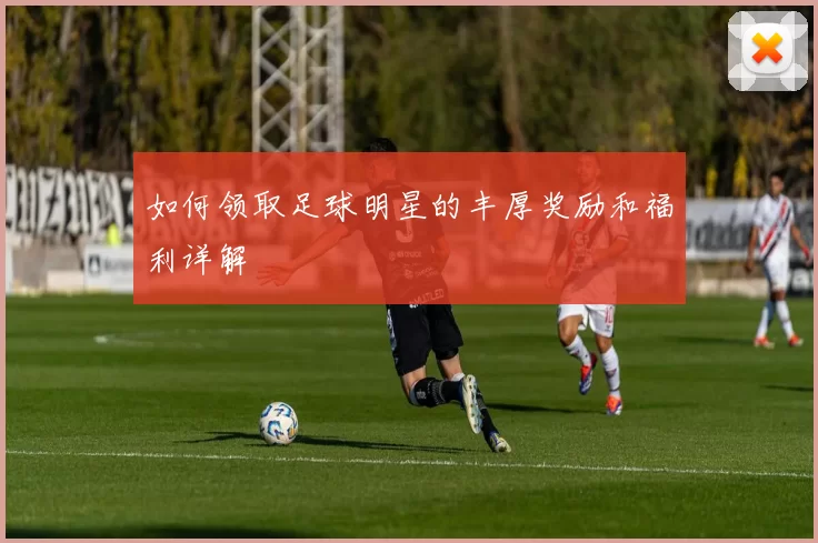 如何领取足球明星的丰厚奖励和福利详解