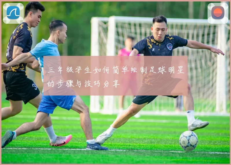 三年级学生如何简单绘制足球明星的步骤与技巧分享