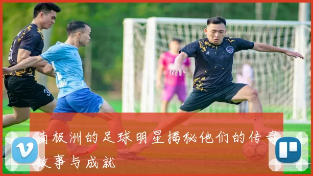 南极洲的足球明星揭秘他们的传奇故事与成就