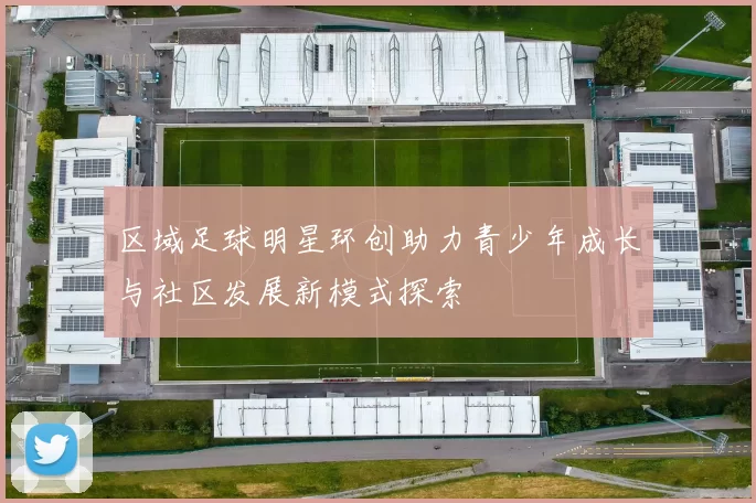 区域足球明星环创助力青少年成长与社区发展新模式探索