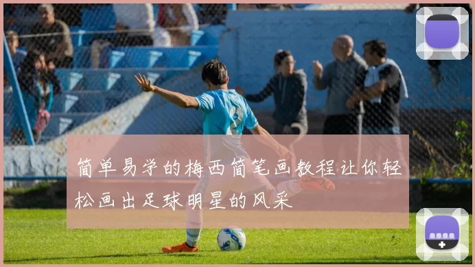 简单易学的梅西简笔画教程让你轻松画出足球明星的风采
