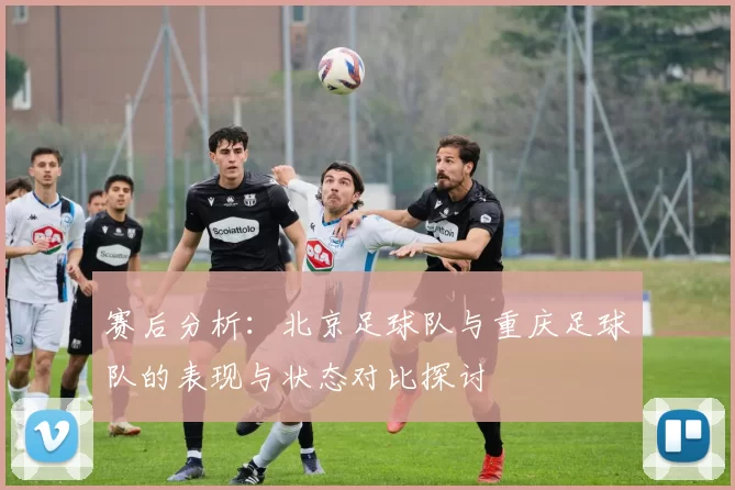 赛后分析：北京足球队与重庆足球队的表现与状态对比探讨