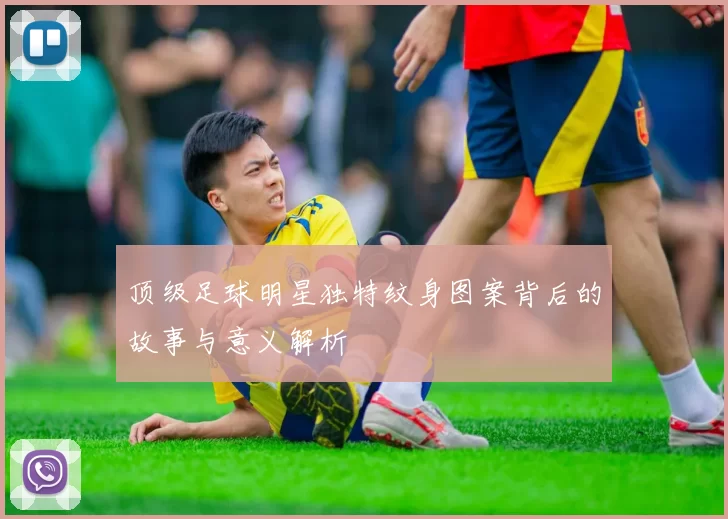 顶级足球明星独特纹身图案背后的故事与意义解析