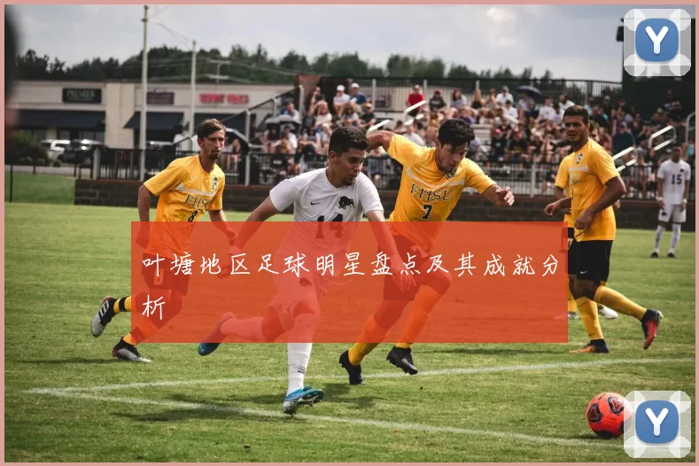 叶塘地区足球明星盘点及其成就分析