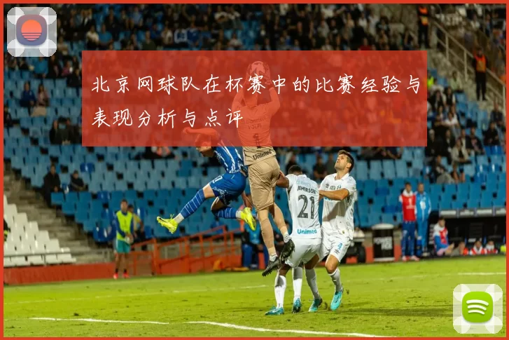 北京网球队在杯赛中的比赛经验与表现分析与点评