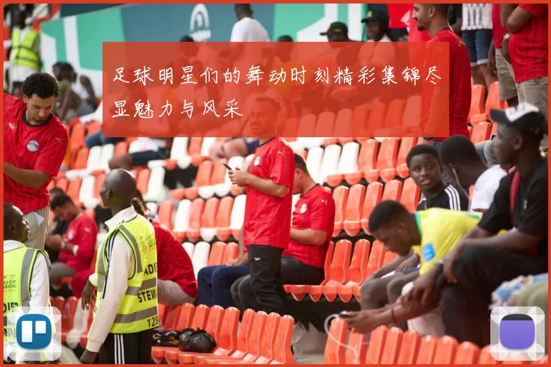 足球明星们的舞动时刻精彩集锦尽显魅力与风采
