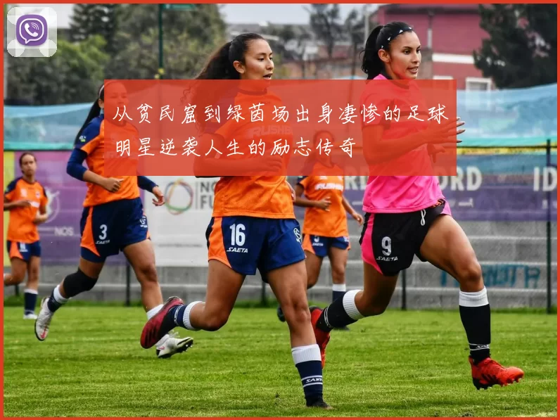 从贫民窟到绿茵场出身凄惨的足球明星逆袭人生的励志传奇