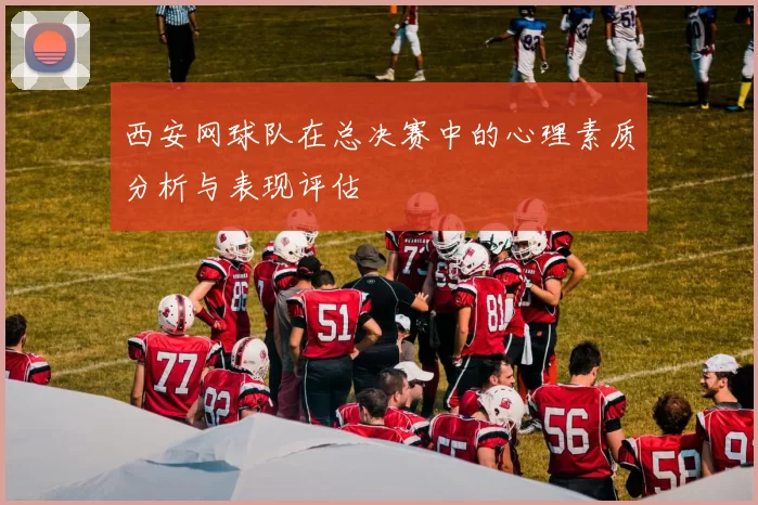 西安网球队在总决赛中的心理素质分析与表现评估