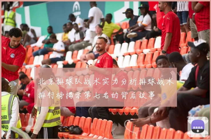 北京排球队战术实力分析排球战术排行榜揭示第七名的背后故事