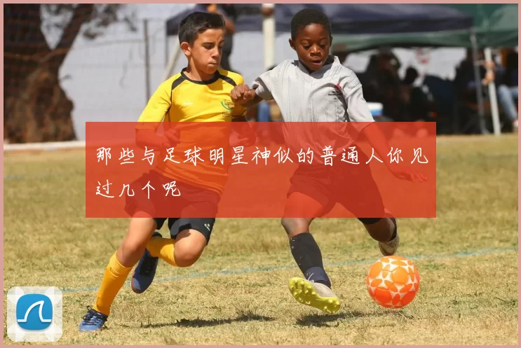那些与足球明星神似的普通人你见过几个呢