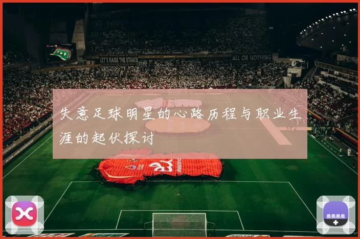 失意足球明星的心路历程与职业生涯的起伏探讨