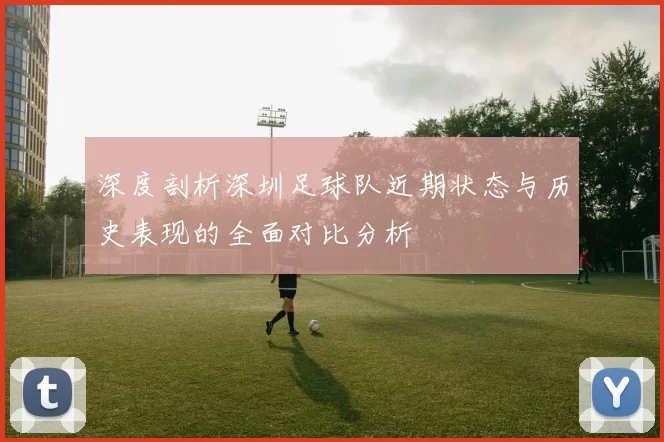 深度剖析深圳足球队近期状态与历史表现的全面对比分析