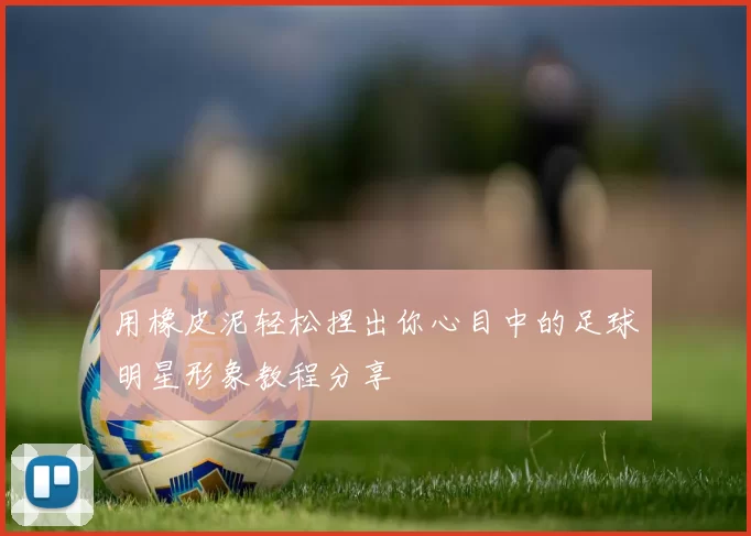用橡皮泥轻松捏出你心目中的足球明星形象教程分享