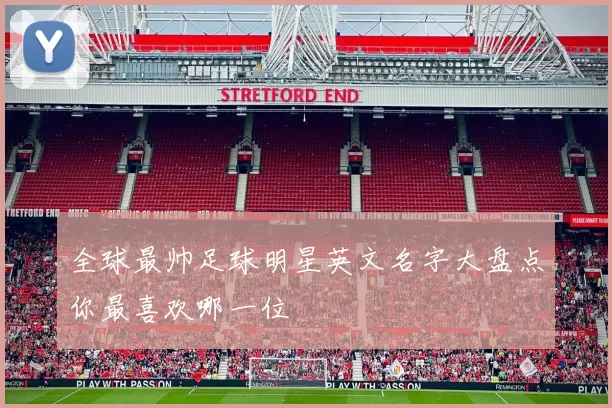 全球最帅足球明星英文名字大盘点你最喜欢哪一位