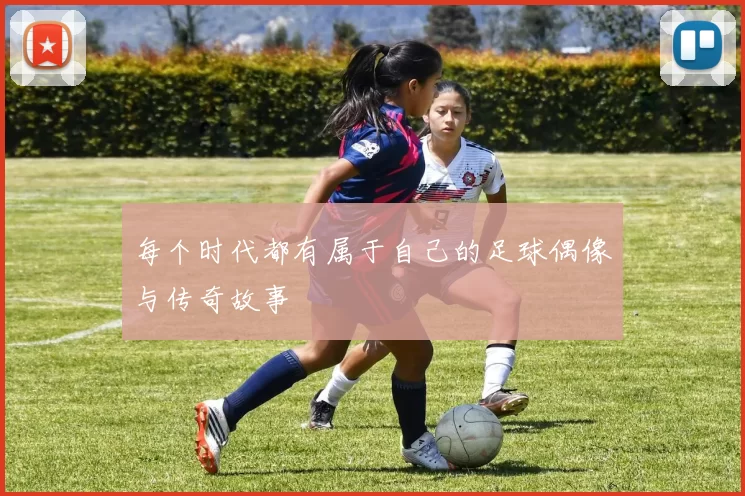 每个时代都有属于自己的足球偶像与传奇故事