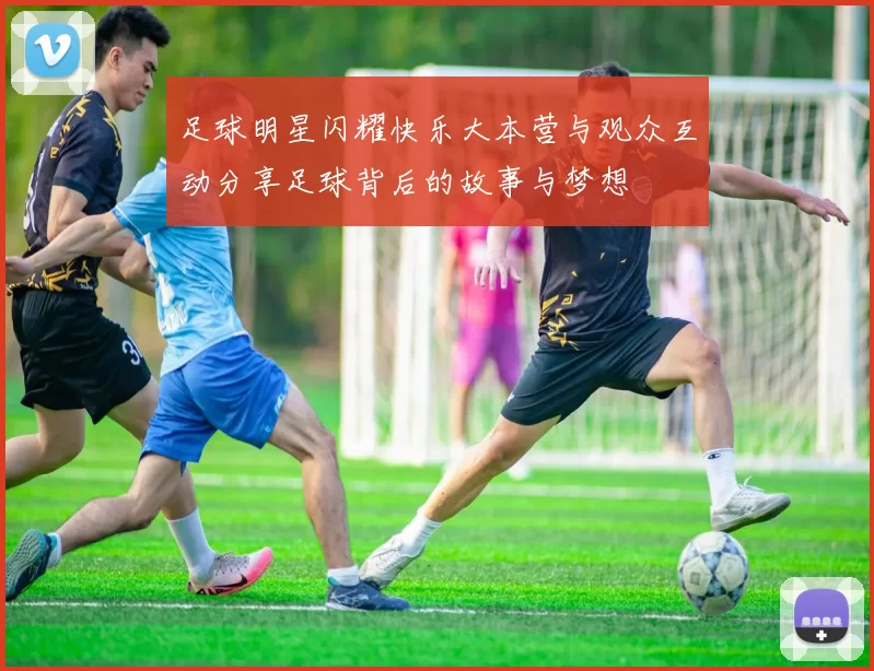 足球明星闪耀快乐大本营与观众互动分享足球背后的故事与梦想